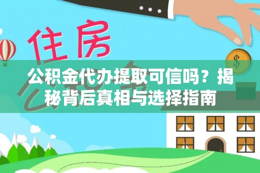 稻城公积金代办提取可信吗？揭秘背后真相与选择指南
