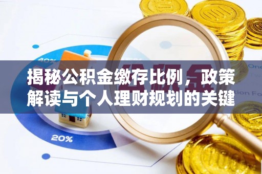 稻城揭秘公积金缴存比例，政策解读与个人理财规划的关键