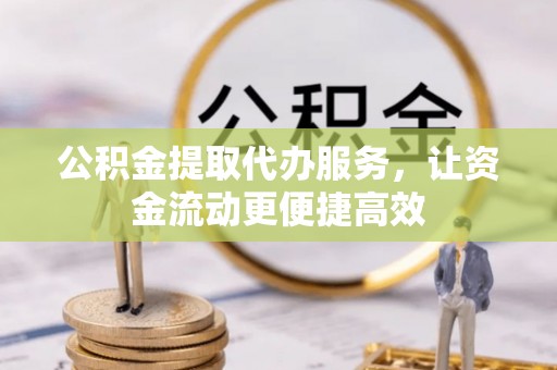 稻城公积金提取代办服务，让资金流动更便捷高效