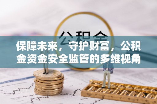 稻城保障未来，守护财富，公积金资金安全监管的多维视角