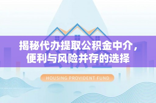 稻城揭秘代办提取公积金中介，便利与风险并存的选择