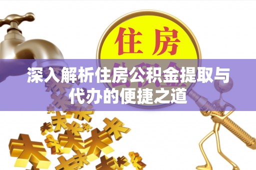 稻城深入解析住房公积金提取与代办的便捷之道