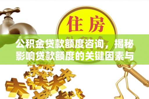 稻城公积金贷款额度咨询，揭秘影响贷款额度的关键因素与实用攻略
