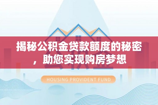 稻城揭秘公积金贷款额度的秘密，助您实现购房梦想