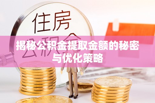 稻城揭秘公积金提取金额的秘密与优化策略