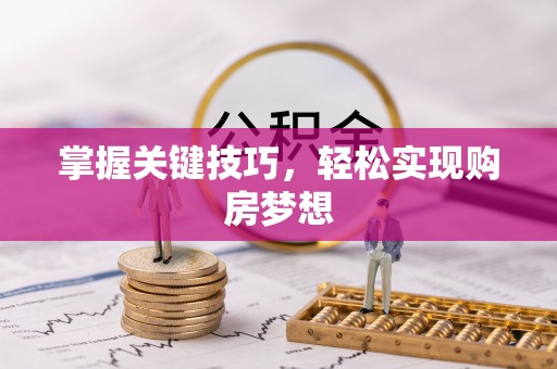 稻城掌握关键技巧，轻松实现购房梦想
