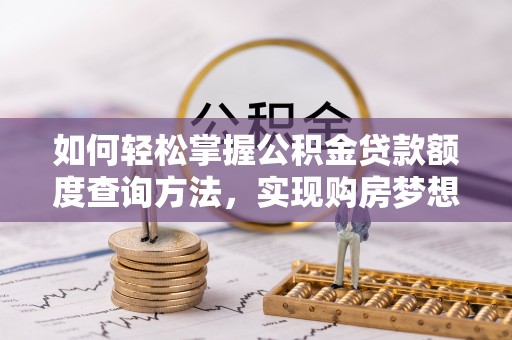 稻城如何轻松掌握公积金贷款额度查询方法，实现购房梦想？