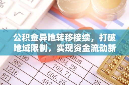 稻城公积金异地转移接续，打破地域限制，实现资金流动新纪元
