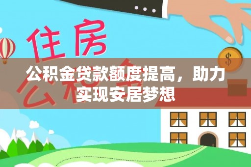 稻城公积金贷款额度提高，助力实现安居梦想