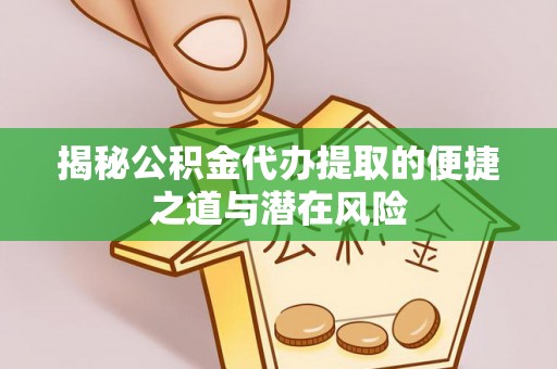 稻城揭秘公积金代办提取的便捷之道与潜在风险