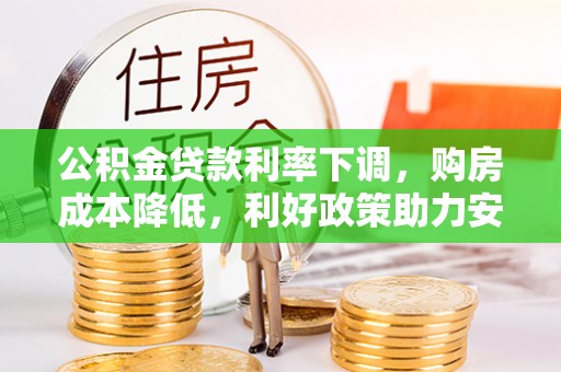 稻城公积金贷款利率下调，购房成本降低，利好政策助力安居梦想