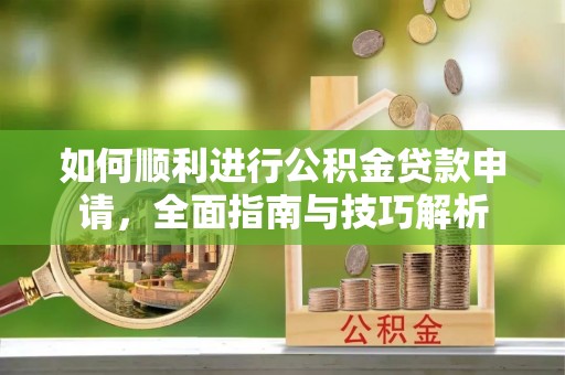 稻城如何顺利进行公积金贷款申请，全面指南与技巧解析
