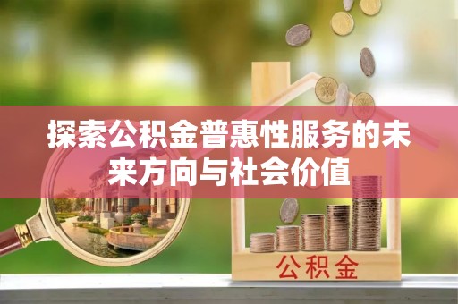 稻城探索公积金普惠性服务的未来方向与社会价值