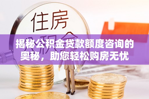 稻城揭秘公积金贷款额度咨询的奥秘，助您轻松购房无忧