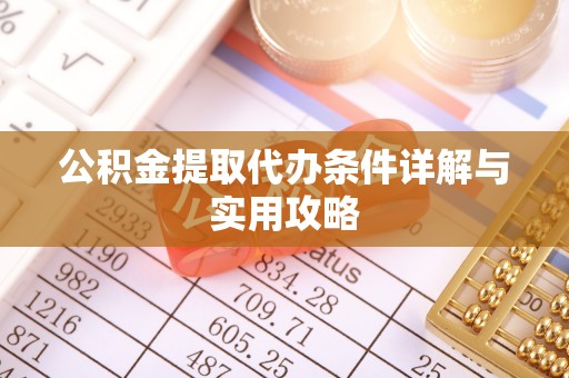 稻城公积金提取代办条件详解与实用攻略