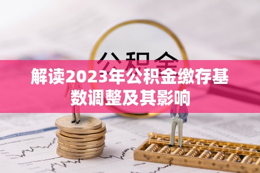 稻城解读2023年公积金缴存基数调整及其影响