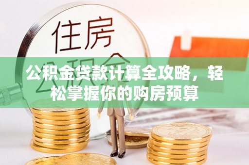 稻城公积金贷款计算全攻略，轻松掌握你的购房预算