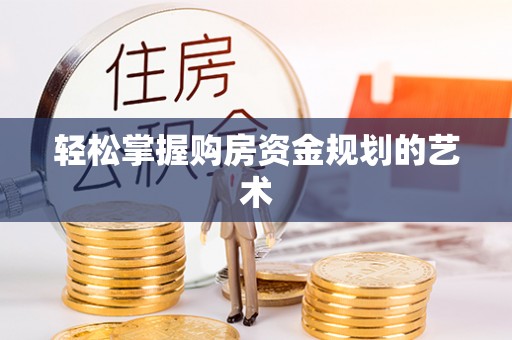 稻城轻松掌握购房资金规划的艺术