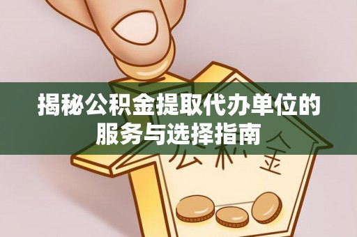稻城揭秘公积金提取代办单位的服务与选择指南