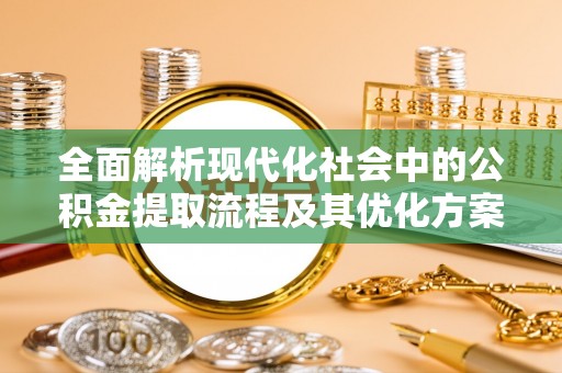 稻城全面解析现代化社会中的公积金提取流程及其优化方案