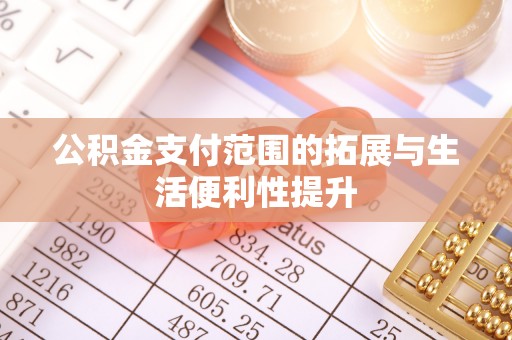稻城公积金支付范围的拓展与生活便利性提升