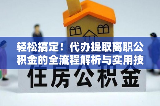 稻城轻松搞定！代办提取离职公积金的全流程解析与实用技巧