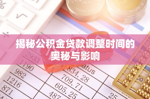 稻城揭秘公积金贷款调整时间的奥秘与影响