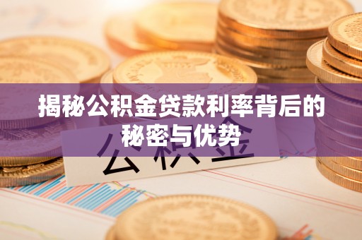稻城揭秘公积金贷款利率背后的秘密与优势
