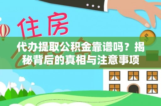 稻城代办提取公积金靠谱吗？揭秘背后的真相与注意事项