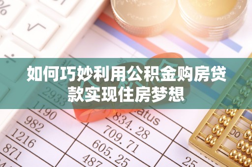 稻城如何巧妙利用公积金购房贷款实现住房梦想