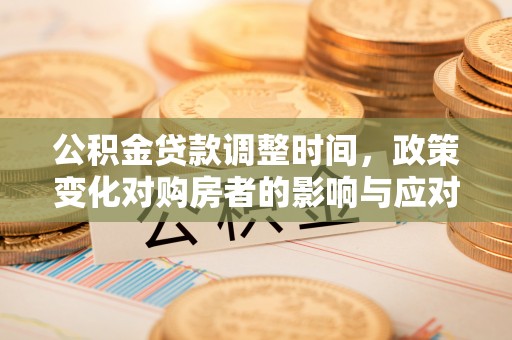稻城公积金贷款调整时间，政策变化对购房者的影响与应对策略