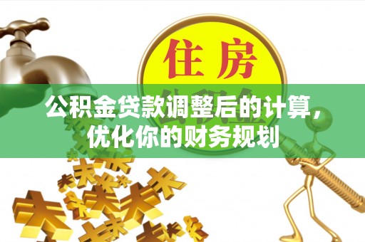 稻城公积金贷款调整后的计算，优化你的财务规划