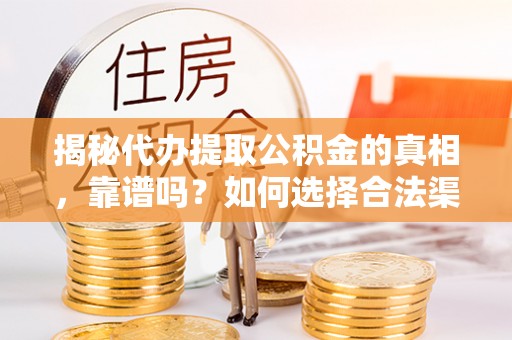 稻城揭秘代办提取公积金的真相，靠谱吗？如何选择合法渠道