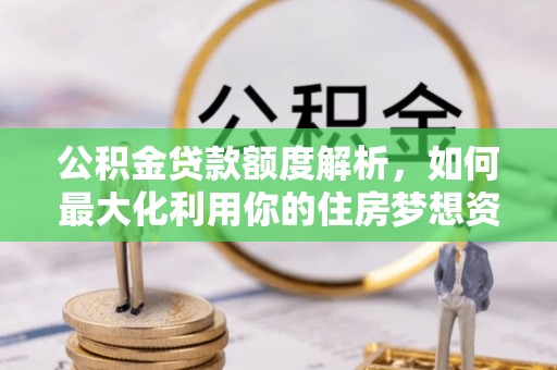 稻城公积金贷款额度解析，如何最大化利用你的住房梦想资金