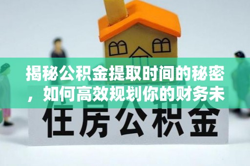稻城揭秘公积金提取时间的秘密，如何高效规划你的财务未来