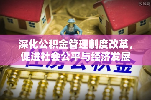 稻城深化公积金管理制度改革，促进社会公平与经济发展