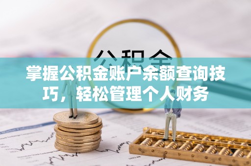 稻城掌握公积金账户余额查询技巧，轻松管理个人财务