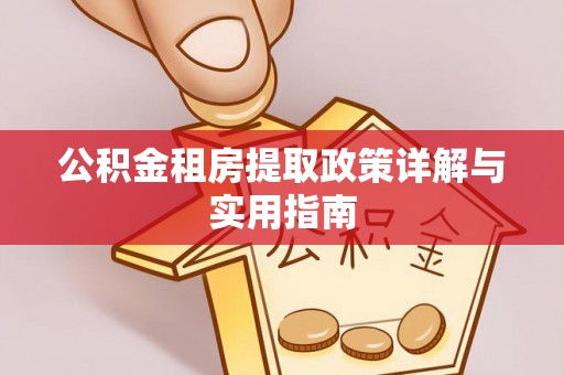 稻城公积金租房提取政策详解与实用指南