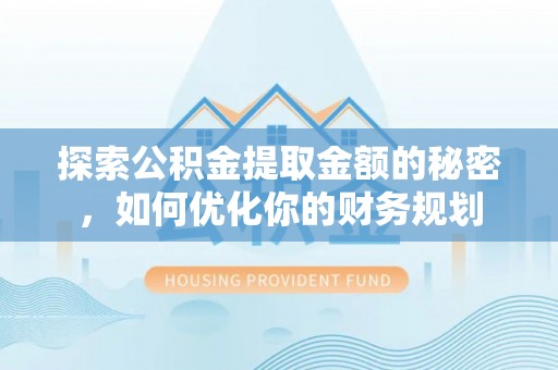 稻城探索公积金提取金额的秘密，如何优化你的财务规划