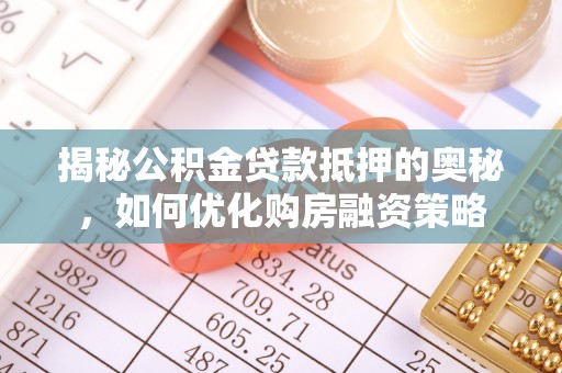 稻城揭秘公积金贷款抵押的奥秘，如何优化购房融资策略