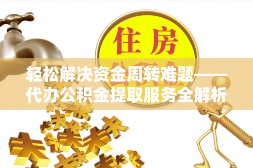 稻城轻松解决资金周转难题——代办公积金提取服务全解析