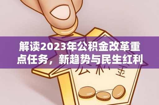 稻城解读2023年公积金改革重点任务，新趋势与民生红利