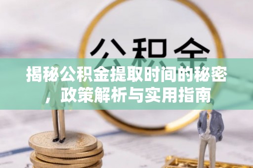 稻城揭秘公积金提取时间的秘密，政策解析与实用指南