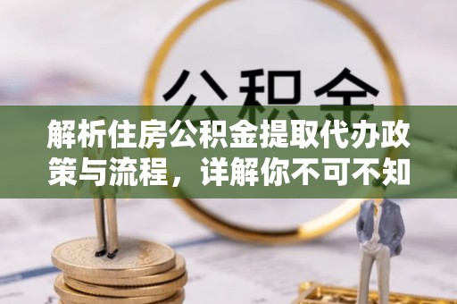 稻城解析住房公积金提取代办政策与流程，详解你不可不知的关键点