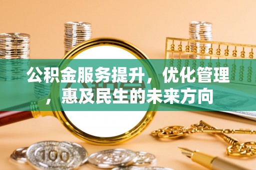 稻城公积金服务提升，优化管理，惠及民生的未来方向