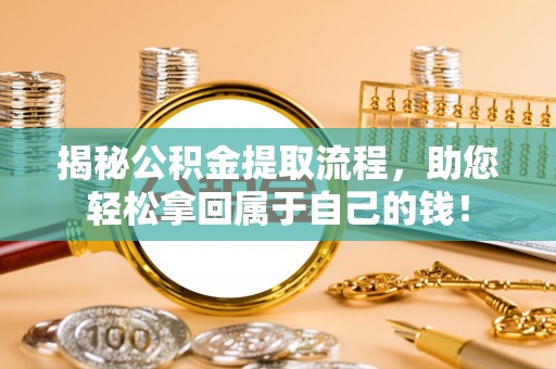 稻城揭秘公积金提取流程，助您轻松拿回属于自己的钱！