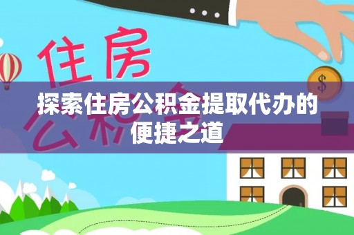 稻城探索住房公积金提取代办的便捷之道