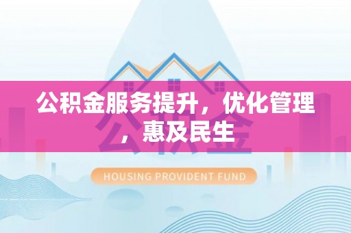 稻城公积金服务提升，优化管理，惠及民生