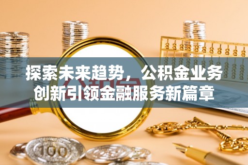 稻城探索未来趋势，公积金业务创新引领金融服务新篇章