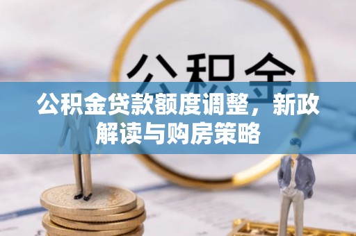 稻城公积金贷款额度调整，新政解读与购房策略